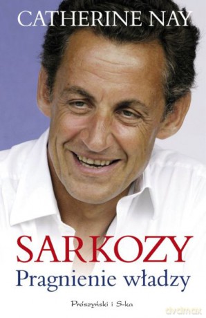 Sarkozy. Pragnienie władzy - Catherine Nay [KSIĄŻKA]