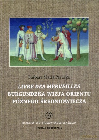 Livre des merveilles Burgundzka wizja Orientu późnego średniowiecza - Barbara Maria Perucka [KSIĄŻKA]