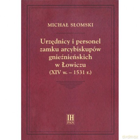 Urzędnicy i personel zamku arcybiskupów gnieźnieńskich w Łowiczu (XIV w.-1531 r.) - Michał Słomski [KSIĄŻKA]
