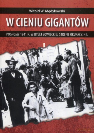 W cieniu gigantów Pogromy w 1941 r. w byłej sowieckiej strefie okupacyjnej - Witold Mędykowski [KSIĄŻKA]