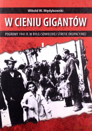 W cieniu gigantów Pogromy w 1941 r. w byłej sowieckiej strefie okupacyjnej - Witold Mędykowski [KSIĄŻKA]