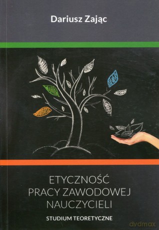 Etyczność pracy zawodowej nauczycieli - Dariusz Zając [KSIĄŻKA]