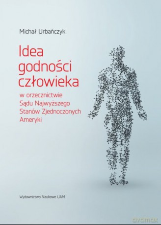 Idea godności człowieka w orzecznictwie Sądu Najwyższego Stanów Zjednoczonych Ameryki - Michał Urbańczyk [KSIĄŻKA]