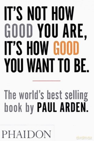 It's Not How Good You Are, It's How Good You Want to Be - Paul Arden [KSIĄŻKA]