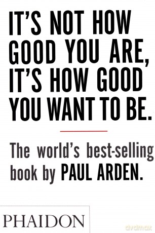 It's Not How Good You Are, It's How Good You Want to Be - Paul Arden [KSIĄŻKA]