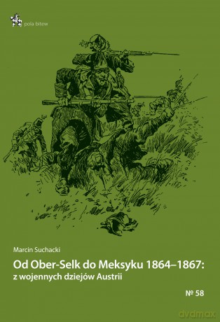 Od Ober-Selk do Meksyku 1864-1867: z wojennych dziejów Austrii - Marcin Suchacki [KSIĄŻKA]