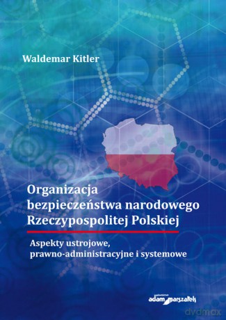 Organizacja bezpieczeństwa narodowego Rzeczypospolitej Polskiej. Aspekty ustrojowe, prawno-administr - Waldemar Kitler [KSIĄŻKA]