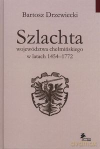 Szlachta województwa chełmińskiego w latach 1454-1772 - Bartosz Drzewiecki [KSIĄŻKA]