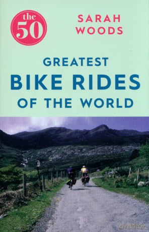 The 50 Greatest Bike Rides of the World - Sarah Woods [KSIĄŻKA]