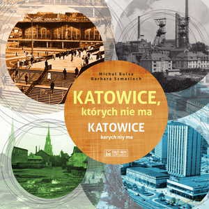 Katowice, których nie ma - Michał Bulsa, Barbara Szmatloch [KSIĄŻKA]