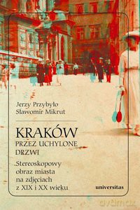 Kraków przez uchylone drzwi. Stereoskopowy obraz miasta na zdjęciach z XIX i XX wieku - Sławomir Mikrut, Jerzy Przybyło [KSIĄŻKA]
