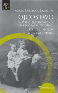 Ojcostwo w drugiej połowie XIX i na początku XX w. Szkice z dziejów rodziny galicyjskiej - Agata Barzycka-Paździor [KSIĄŻKA]