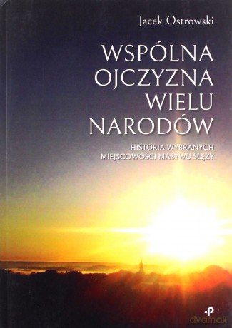Wspólna ojczyzna wielu narodów. Historia wybranych miejscowości Masywu Ślęży - Jacek Ostrowski [KSIĄŻKA]