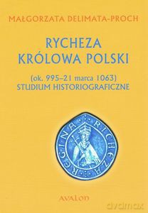 Rycheza Królowa Polski. Studium historiograficzne (ok. 995-21 marca 1063) - Małgorzata Delimata-Proch [KSIĄŻKA]
