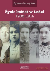 Życie kobiet w Łodzi 1908-1914 - Sylwana Borszyńska [KSIĄŻKA]