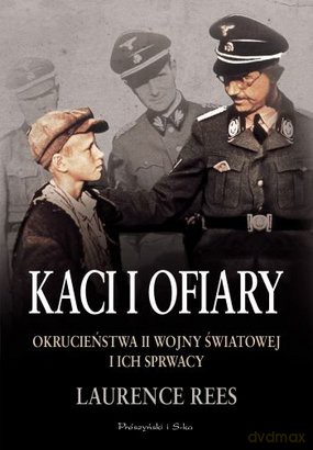 Kaci i ofiary. Okrucieństwa II wojny światowej i ich sprawcy - Laurence Rees [KSIĄŻKA]