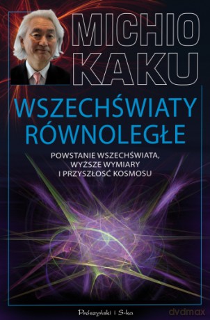 Wszechświaty równoległe. Stworzenie Wszechświata, wyższe wymiary i przyszłość kosmosu - Michio Kaku [KSIĄŻKA]