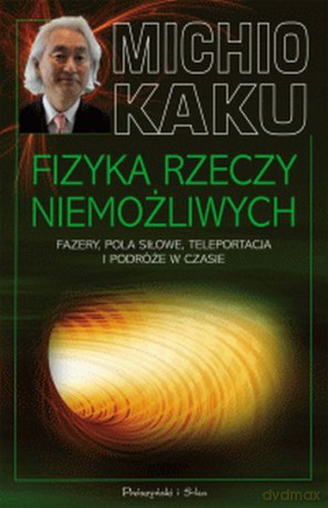 Fizyka rzeczy niemożliwych. Fazery, pola siłowe, teleportacja i podróże w czasie - Michio Kaku [KSIĄŻKA]