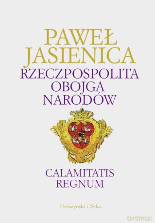 Rzeczpospolita Obojga Narodów. Calamitatis regnum - Paweł Jasienica [KSIĄŻKA]