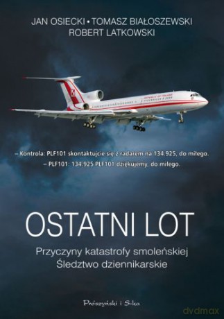 Ostatni lot. Przyczyny katastrofy smoleńskiej. Śledztwo dziennikarskie - Tomasz Białoszewski, Robert Latkowski, Jan Osiecki [KSIĄŻKA]
