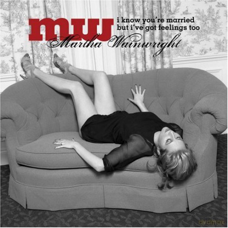 Martha Wainwright: I Know You'Re Married But I'Ve Got Feelings Too [CD]