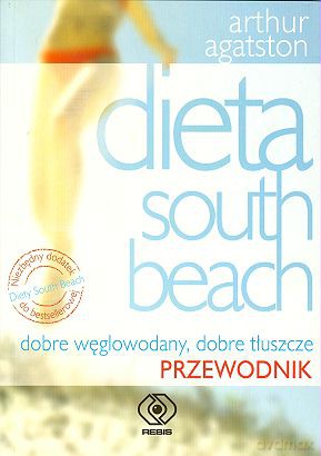 Dieta "South Beach" Dobre I Złe Węglowodany I Tłuszcze - Przewodnik - Arthur Agatston [KSIĄŻKA]