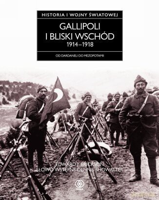 Gallipoli I Bliski Wschód 1914-1918. Historia Pierwszej Wojny Światowej - J. Edward Erickson [KSIĄŻKA]