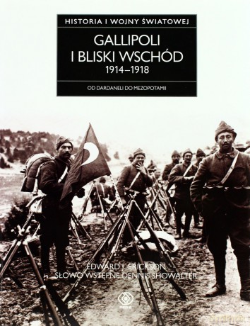 Gallipoli I Bliski Wschód 1914-1918. Historia Pierwszej Wojny Światowej - J. Edward Erickson [KSIĄŻKA]