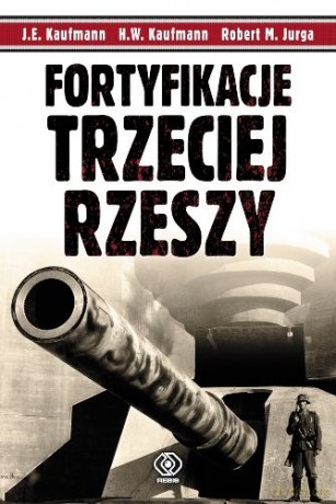 Fortyfikacje Trzeciej Rzeszy - J.E. Kaufmann, H.W. Kaufmann, Robert Jurga [KSIĄŻKA]