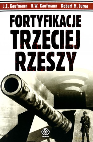 Fortyfikacje Trzeciej Rzeszy - J.E. Kaufmann, H.W. Kaufmann, Robert Jurga [KSIĄŻKA]