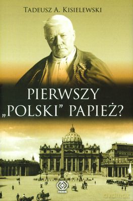 Pierwszy "Polski" Papież? - A.Tadeusz Kisielewski [KSIĄŻKA]