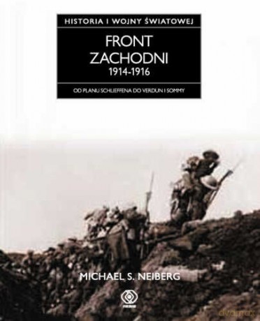 Front Zachodni 1914-1916. Historia Pierwszej Wojny Światowej - S. Michael Neiberg [KSIĄŻKA]