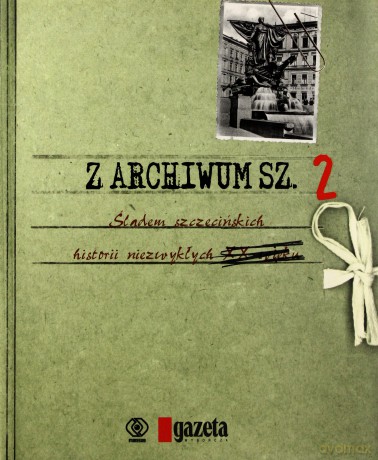 Z Archiwum Sz.-Sladem Szczecińskich Historii Niezwykłych Tom 2. - Zbior. Opr. [KSIĄŻKA]