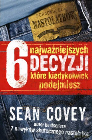 6 Najważniejszych Decyzji, Które Kiedykolwiek Podejmiesz - Sean Covey [KSIĄŻKA]