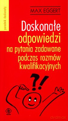 Doskonałe Odpowiedzi Na Pytania Zadawane Podczas Rozmów Kwalifikacyjnych - Max Eggert [KSIĄŻKA]