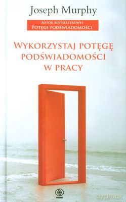 Wykorzystaj Potęgę Podświadomości W Pracy - Joseph Murphy [KSIĄŻKA]