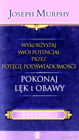 Wykorzystaj Swój Potencjał Przez Potęgę Podświadomości. Pokonaj Lęk I Obawy - Joseph Murphy [KSIĄŻKA]