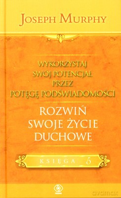 Wykorzystaj Swój Potencjał Przez Potęgę Podświadomości. Rozwiń Sowje Życie Duchowe - Joseph Murphy [KSIĄŻKA]