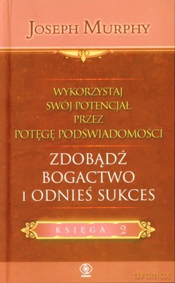 Wykorzystaj Swój Potencjał Przez Potęgę Podświadomości. Zdobądź Bogactwo I Odnieś Sukces - Joseph Murphy [KSIĄŻKA]