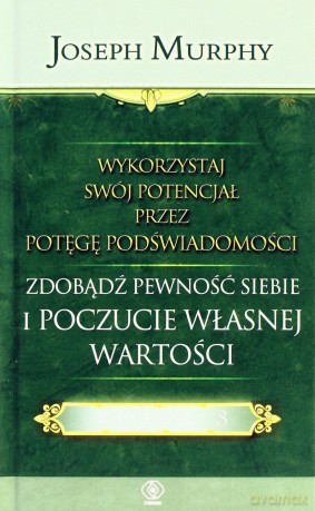 Wykorzystaj Swój Potencjał Przez Potęgę Podświadomości. Zdobądź Pewność Siebie I Poczucie Własnej Wartości - Joseph Murphy [KSIĄŻKA]