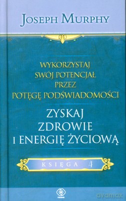 Wykorzystaj Swój Potencjał Przez Potęgę Podświadomości. Zyskaj Zdrowie I Energię Życiową - Joseph Murphy [KSIĄŻKA]