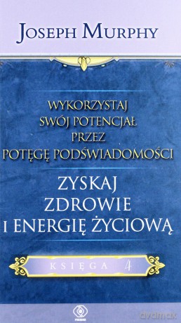 Wykorzystaj Swój Potencjał Przez Potęgę Podświadomości. Zyskaj Zdrowie I Energię Życiową - Joseph Murphy [KSIĄŻKA]