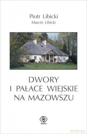 Dwory I Pałace Wiejskie Na Mazowszu - Piotr Libicki, Marcin Libicki [KSIĄŻKA]