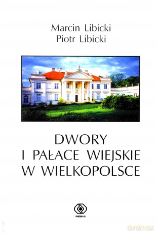 Dwory I Pałace Wiejskie W Wielkopolsce - Piotr Libicki, Marcin Libicki [KSIĄŻKA]