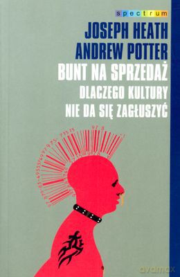 Bunt na sprzedaż. Dlaczego kultury nie da się - Andrew Potter, Joseph Heath [KSIĄŻKA]