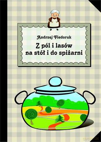 Z pól i lasów na stół i do spiżarni - Andrzej Fiedoruk [KSIĄŻKA]