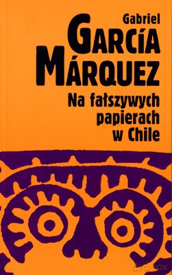 Na fałszywych papierach w Chile - Gabriel Garcia Marquez [KSIĄŻKA]