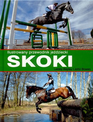 Skoki Ilustrowany przewodnik jeździecki - John Bowen, Lesley Bayley [KSIĄŻKA]
