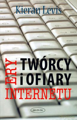 Twórcy i ofiary ery internetu - Kieran Levis [KSIĄŻKA]