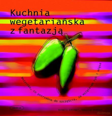 Kuchnia wegetariańska z fantazją - Sebastian Dickhaut, Cornelia Schinharl [KSIĄŻKA]